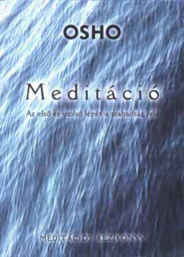 OSHO MEDITÁCIÓ Az első és utolsó lépés a szabadság felé